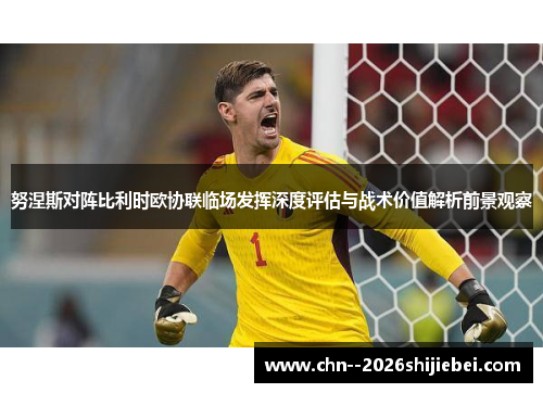 努涅斯对阵比利时欧协联临场发挥深度评估与战术价值解析前景观察 努涅斯对阵比利时欧协联临场发挥深度评估与战术价值解析前景观察