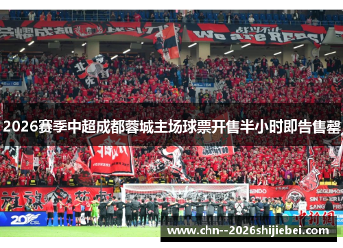 2026赛季中超成都蓉城主场球票开售半小时即告售罄