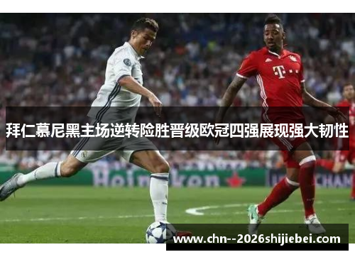 拜仁慕尼黑主场逆转险胜晋级欧冠四强展现强大韧性 拜仁慕尼黑主场逆转险胜晋级欧冠四强展现强大韧性