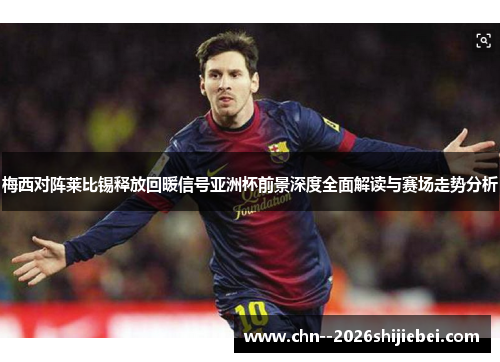 梅西对阵莱比锡释放回暖信号亚洲杯前景深度全面解读与赛场走势分析