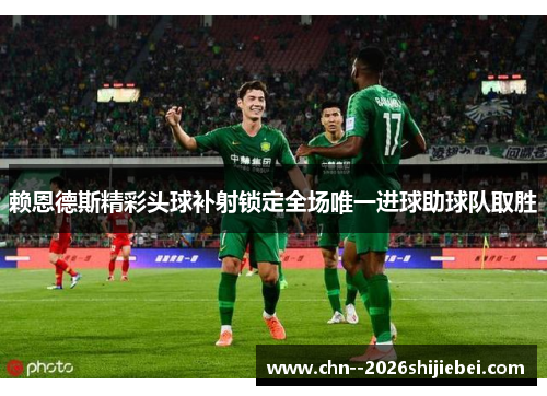 赖恩德斯精彩头球补射锁定全场唯一进球助球队取胜