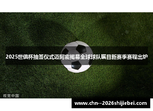 2025世俱杯抽签仪式迈阿密揭幕全球球队瞩目新赛季赛程出炉