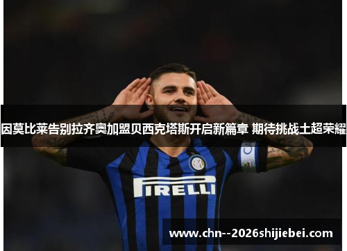 因莫比莱告别拉齐奥加盟贝西克塔斯开启新篇章 期待挑战土超荣耀 因莫比莱告别拉齐奥加盟贝西克塔斯开启新篇章 期待挑战土超荣耀