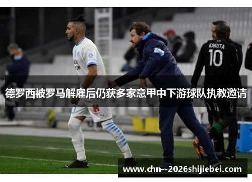 德罗西被罗马解雇后仍获多家意甲中下游球队执教邀请 德罗西被罗马解雇后仍获多家意甲中下游球队执教邀请