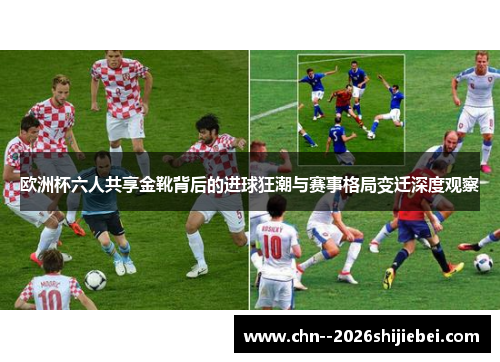 欧洲杯六人共享金靴背后的进球狂潮与赛事格局变迁深度观察 欧洲杯六人共享金靴背后的进球狂潮与赛事格局变迁深度观察
