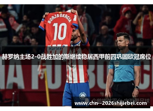 赫罗纳主场2-0战胜加的斯继续稳居西甲前四巩固欧冠席位 赫罗纳主场2-0战胜加的斯继续稳居西甲前四巩固欧冠席位