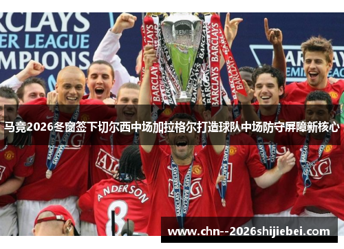 马竞2026冬窗签下切尔西中场加拉格尔打造球队中场防守屏障新核心 马竞2026冬窗签下切尔西中场加拉格尔打造球队中场防守屏障新核心