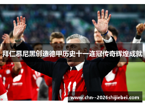 拜仁慕尼黑创造德甲历史十一连冠传奇辉煌成就 拜仁慕尼黑创造德甲历史十一连冠传奇辉煌成就