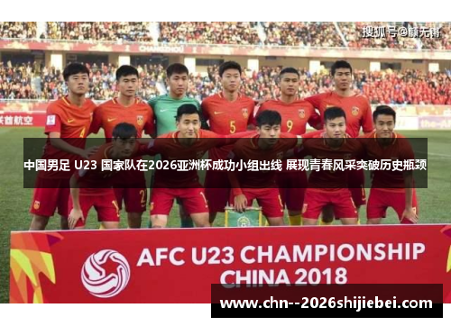 中国男足 U23 国家队在2026亚洲杯成功小组出线 展现青春风采突破历史瓶颈 中国男足 U23 国家队在2026亚洲杯成功小组出线 展现青春风采突破历史瓶颈