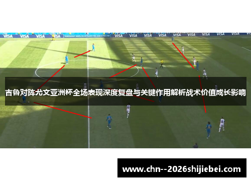 吉鲁对阵尤文亚洲杯全场表现深度复盘与关键作用解析战术价值成长影响 吉鲁对阵尤文亚洲杯全场表现深度复盘与关键作用解析战术价值成长影响