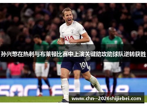 孙兴慜在热刺与布莱顿比赛中上演关键助攻助球队逆转获胜 孙兴慜在热刺与布莱顿比赛中上演关键助攻助球队逆转获胜
