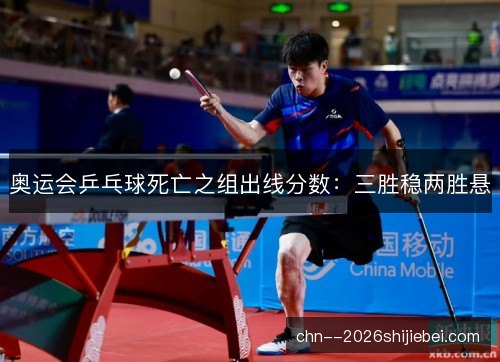 奥运会乒乓球死亡之组出线分数：三胜稳两胜悬
